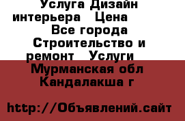 Услуга Дизайн интерьера › Цена ­ 550 - Все города Строительство и ремонт » Услуги   . Мурманская обл.,Кандалакша г.